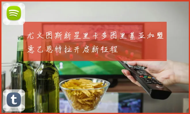 尤文图斯新星里卡多图里基亚加盟意乙恩特拉开启新征程