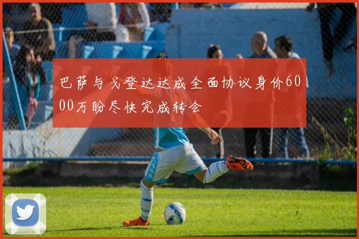 巴萨与戈登达达成全面协议身价6000万盼尽快完成转会