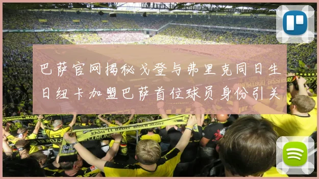巴萨官网揭秘戈登与弗里克同日生日纽卡加盟巴萨首位球员身份引关注