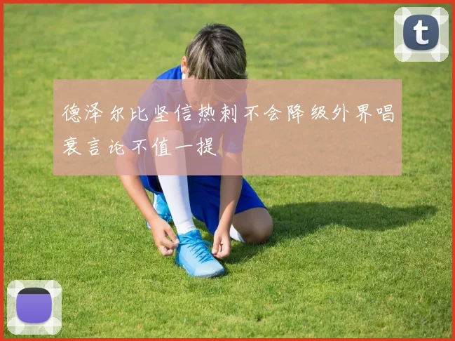 德泽尔比坚信热刺不会降级外界唱衰言论不值一提