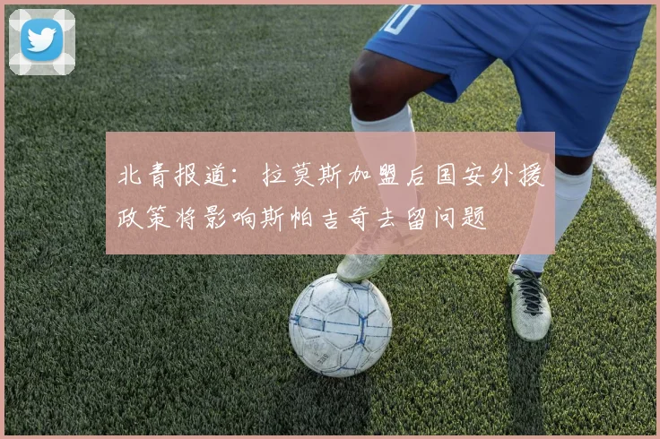 北青报道：拉莫斯加盟后国安外援政策将影响斯帕吉奇去留问题